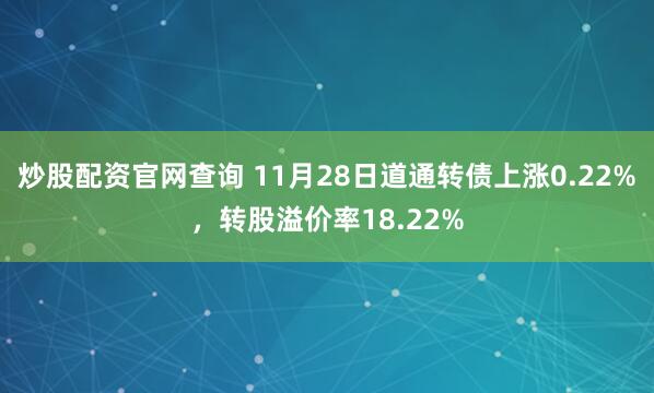 炒股配资官网查询 11月28日道通转债上涨0.22%，转股溢价率18.22%