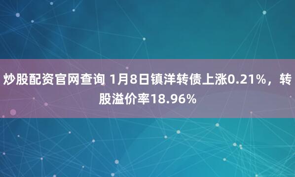 炒股配资官网查询 1月8日镇洋转债上涨0.21%，转股溢价率18.96%